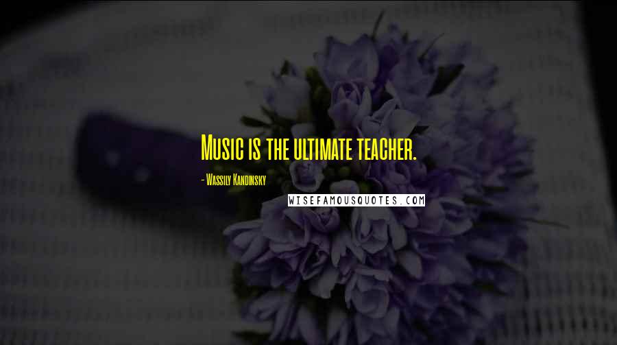 Wassily Kandinsky Quotes: Music is the ultimate teacher.