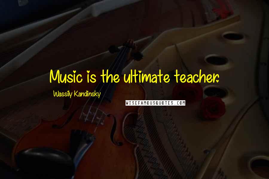 Wassily Kandinsky Quotes: Music is the ultimate teacher.