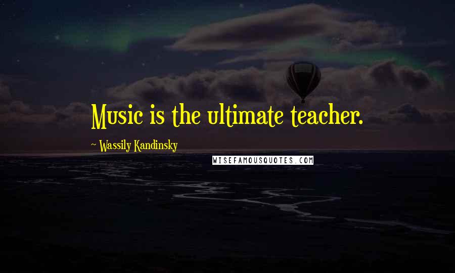 Wassily Kandinsky Quotes: Music is the ultimate teacher.