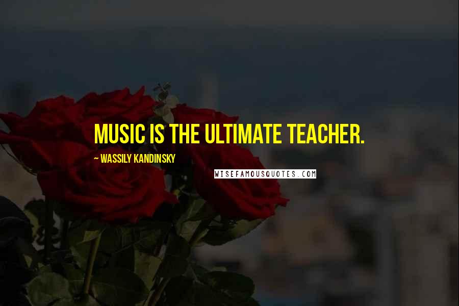 Wassily Kandinsky Quotes: Music is the ultimate teacher.