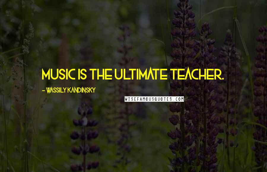 Wassily Kandinsky Quotes: Music is the ultimate teacher.