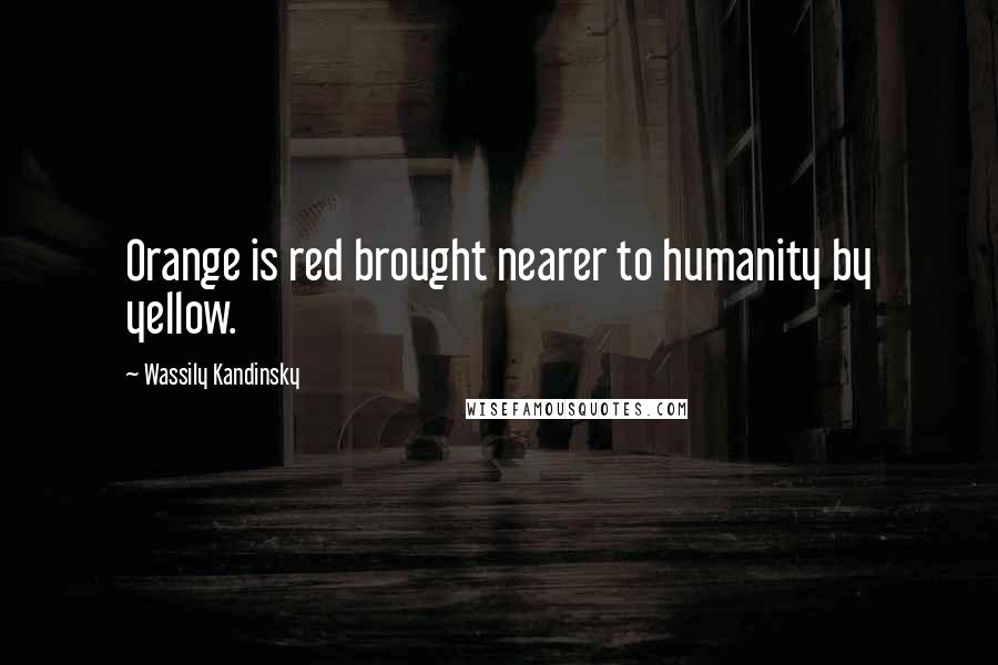 Wassily Kandinsky Quotes: Orange is red brought nearer to humanity by yellow.
