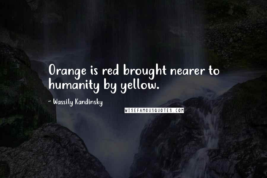 Wassily Kandinsky Quotes: Orange is red brought nearer to humanity by yellow.