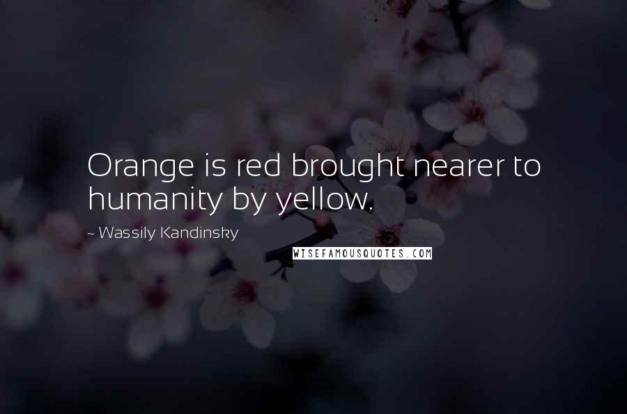 Wassily Kandinsky Quotes: Orange is red brought nearer to humanity by yellow.