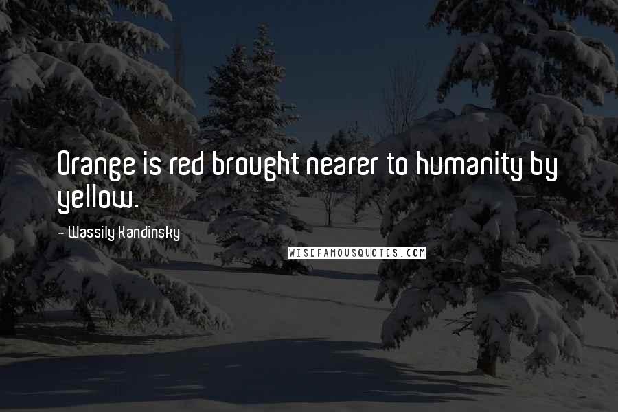 Wassily Kandinsky Quotes: Orange is red brought nearer to humanity by yellow.