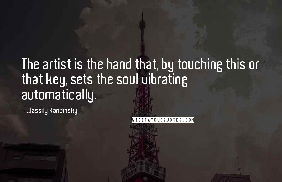 Wassily Kandinsky Quotes: The artist is the hand that, by touching this or that key, sets the soul vibrating automatically.