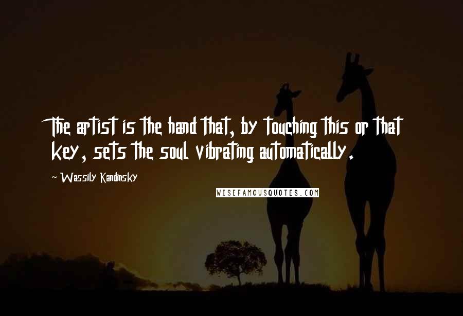 Wassily Kandinsky Quotes: The artist is the hand that, by touching this or that key, sets the soul vibrating automatically.