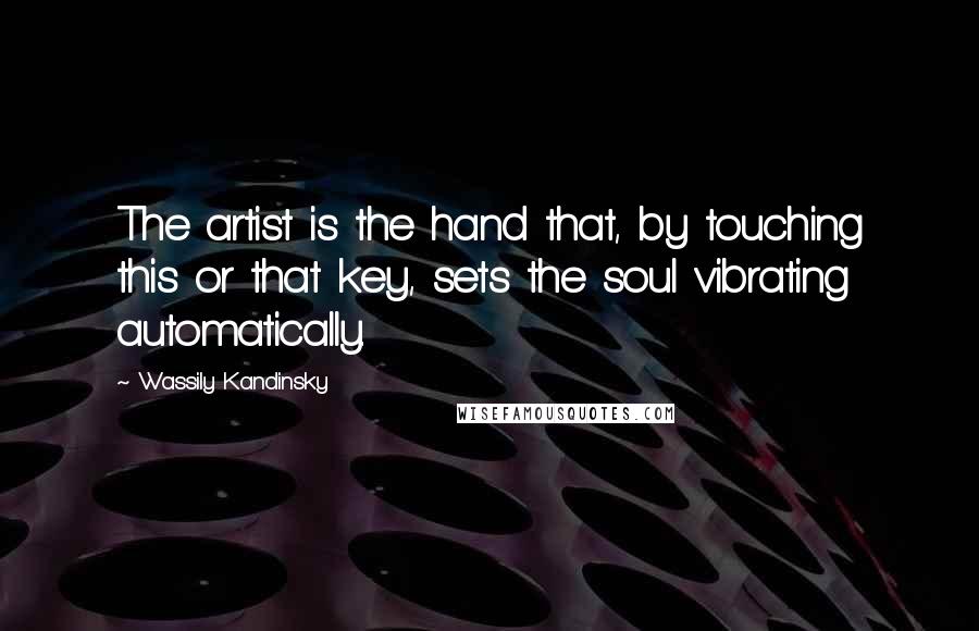Wassily Kandinsky Quotes: The artist is the hand that, by touching this or that key, sets the soul vibrating automatically.