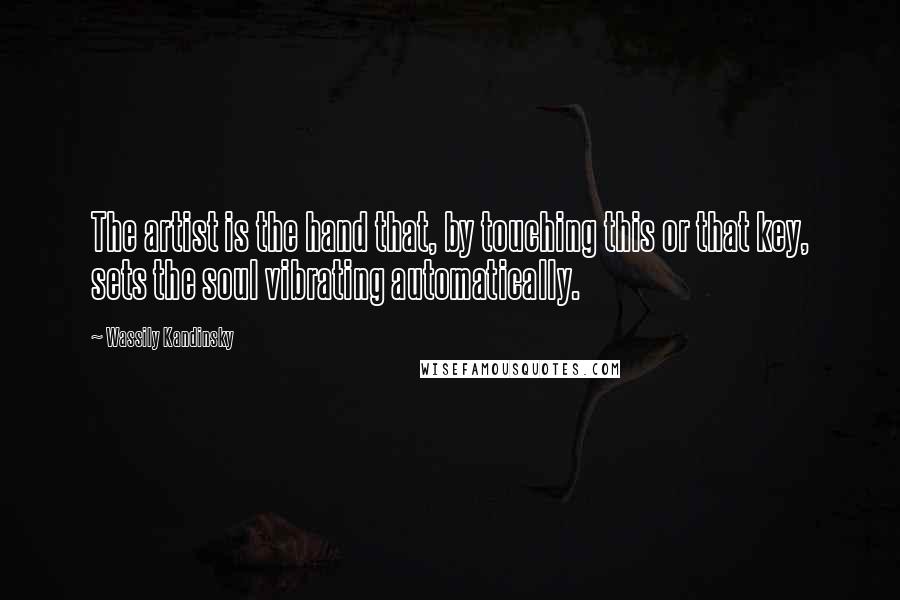 Wassily Kandinsky Quotes: The artist is the hand that, by touching this or that key, sets the soul vibrating automatically.