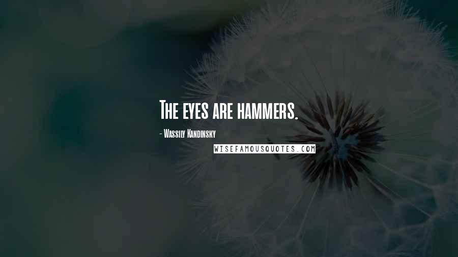 Wassily Kandinsky Quotes: The eyes are hammers.