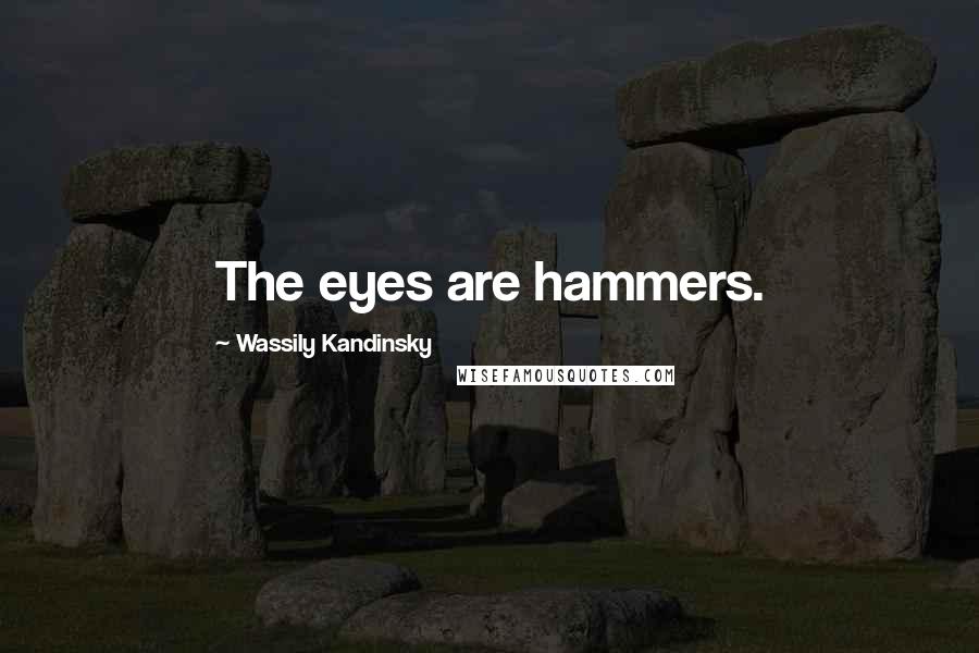 Wassily Kandinsky Quotes: The eyes are hammers.