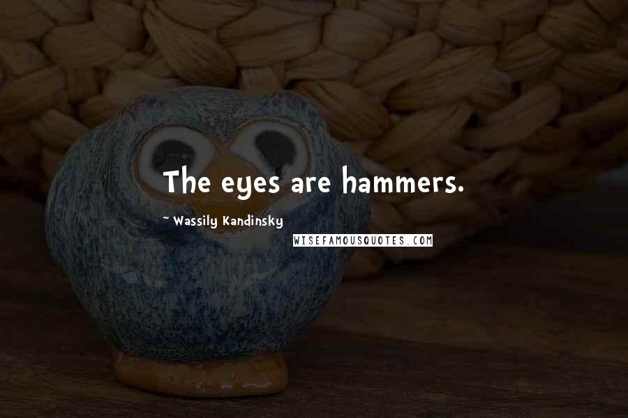 Wassily Kandinsky Quotes: The eyes are hammers.