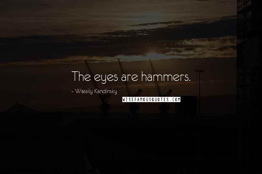 Wassily Kandinsky Quotes: The eyes are hammers.