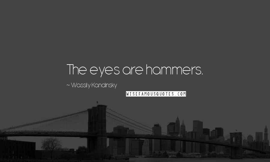 Wassily Kandinsky Quotes: The eyes are hammers.