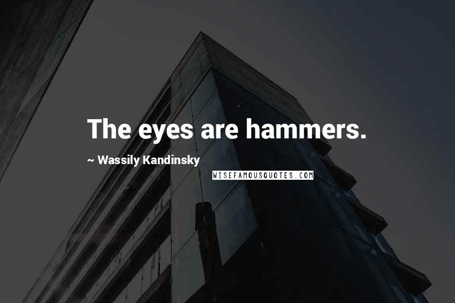 Wassily Kandinsky Quotes: The eyes are hammers.