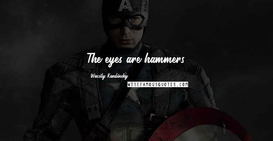 Wassily Kandinsky Quotes: The eyes are hammers.