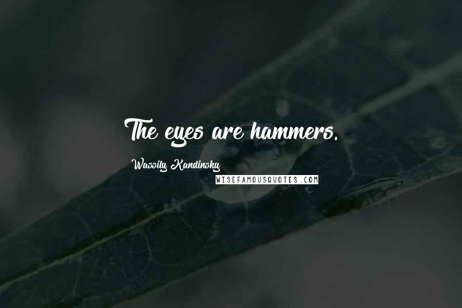 Wassily Kandinsky Quotes: The eyes are hammers.