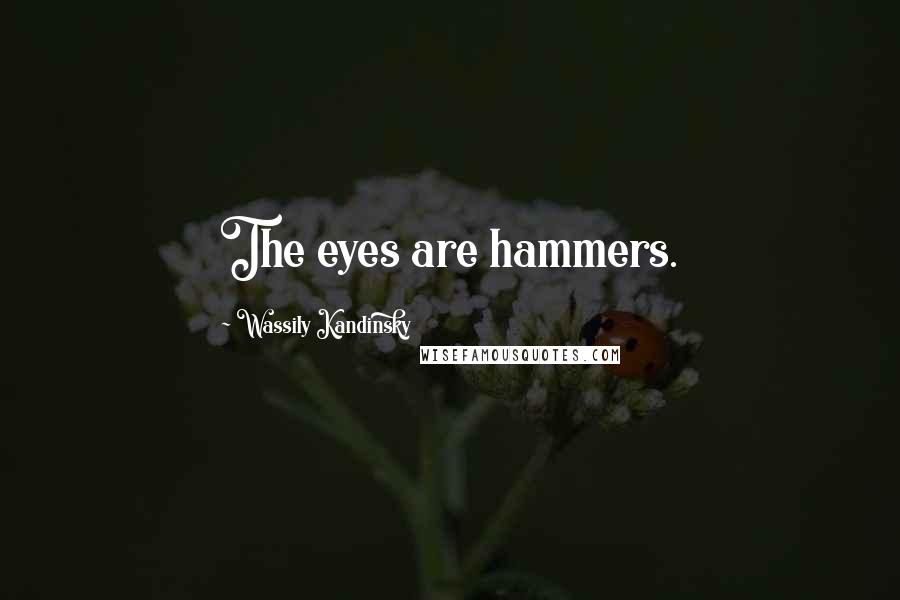 Wassily Kandinsky Quotes: The eyes are hammers.