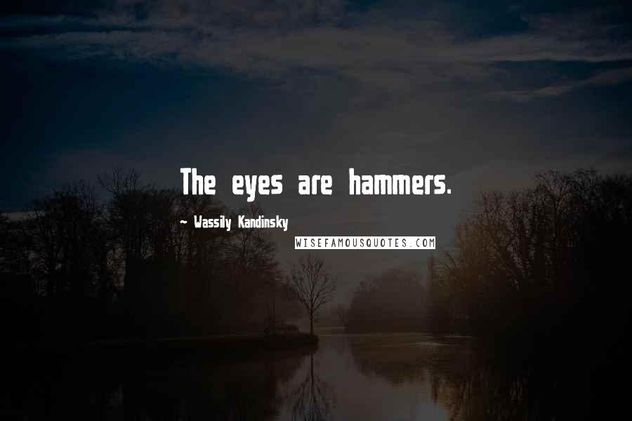 Wassily Kandinsky Quotes: The eyes are hammers.