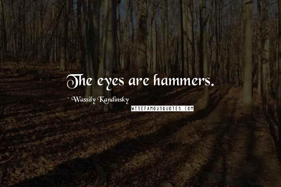 Wassily Kandinsky Quotes: The eyes are hammers.