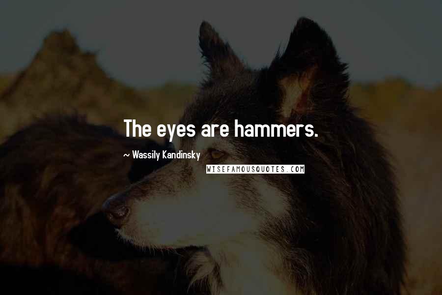 Wassily Kandinsky Quotes: The eyes are hammers.