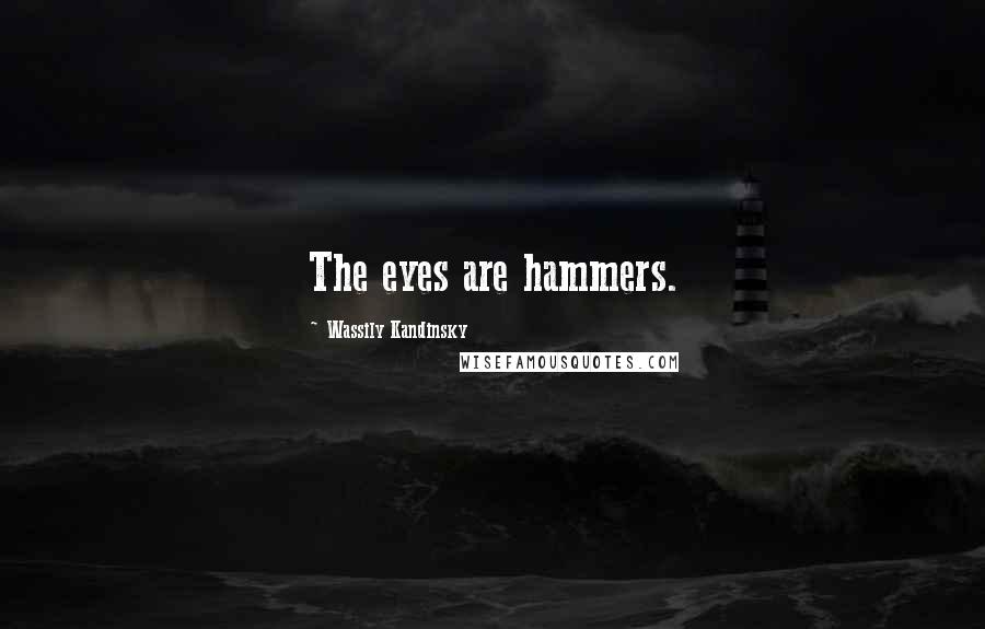 Wassily Kandinsky Quotes: The eyes are hammers.