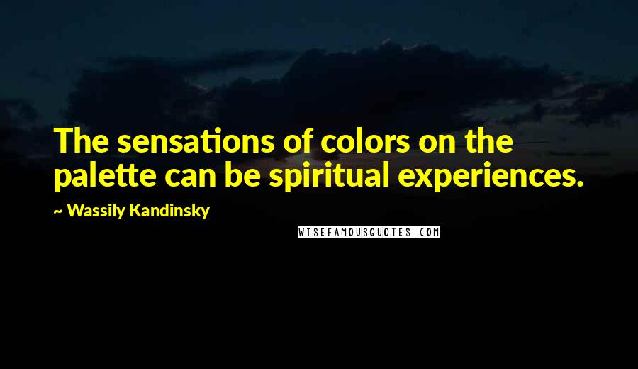 Wassily Kandinsky Quotes: The sensations of colors on the palette can be spiritual experiences.