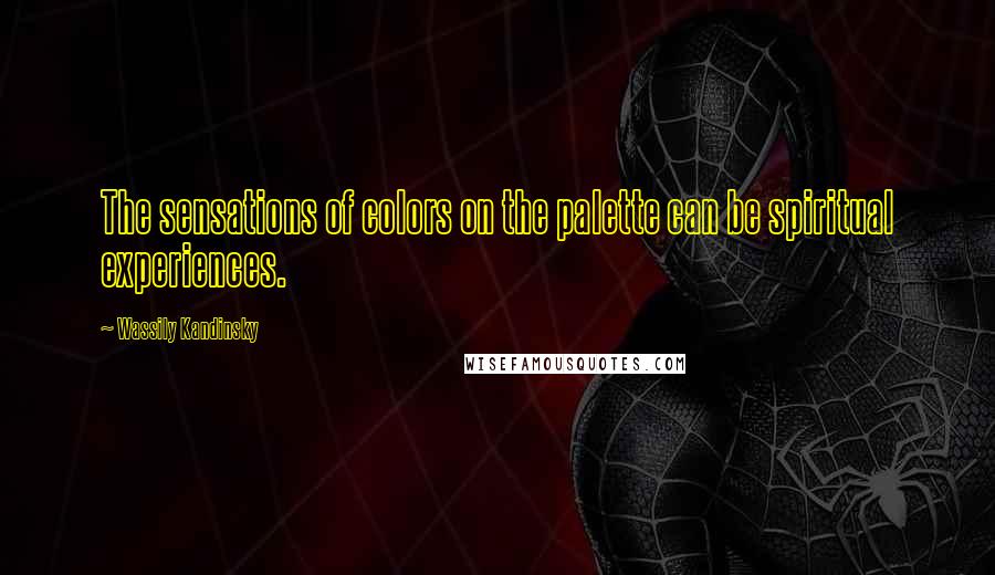 Wassily Kandinsky Quotes: The sensations of colors on the palette can be spiritual experiences.