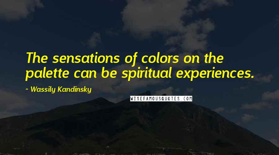 Wassily Kandinsky Quotes: The sensations of colors on the palette can be spiritual experiences.