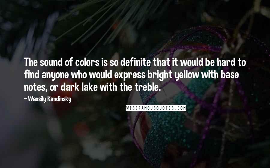 Wassily Kandinsky Quotes: The sound of colors is so definite that it would be hard to find anyone who would express bright yellow with base notes, or dark lake with the treble.