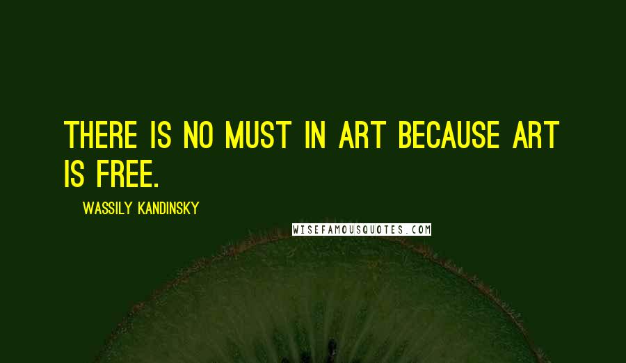 Wassily Kandinsky Quotes: There is no must in art because art is free.