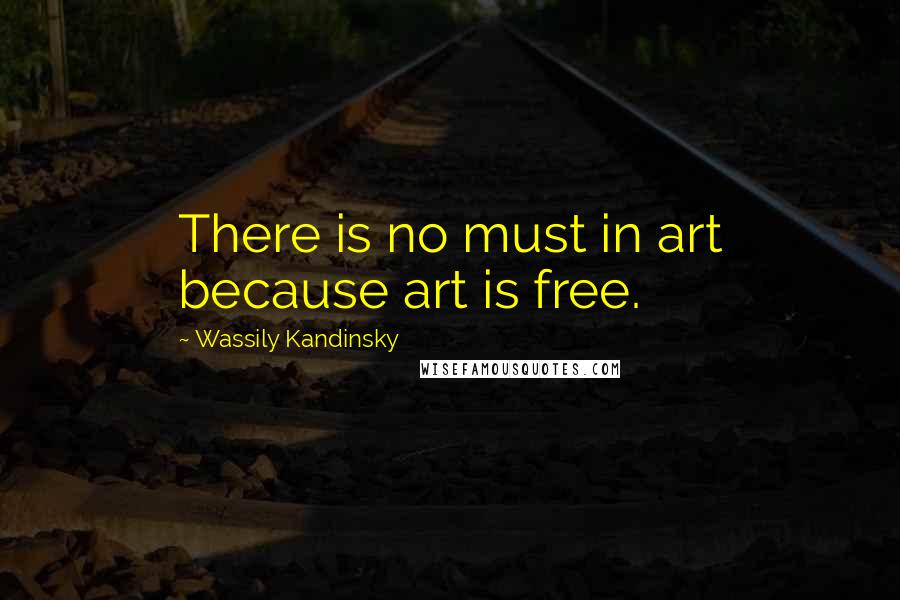 Wassily Kandinsky Quotes: There is no must in art because art is free.