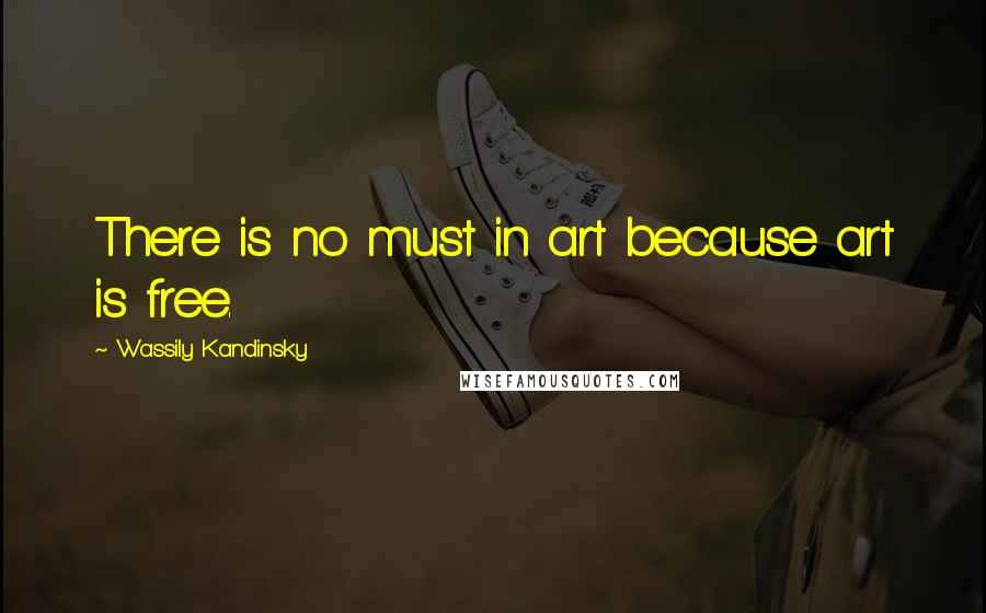 Wassily Kandinsky Quotes: There is no must in art because art is free.