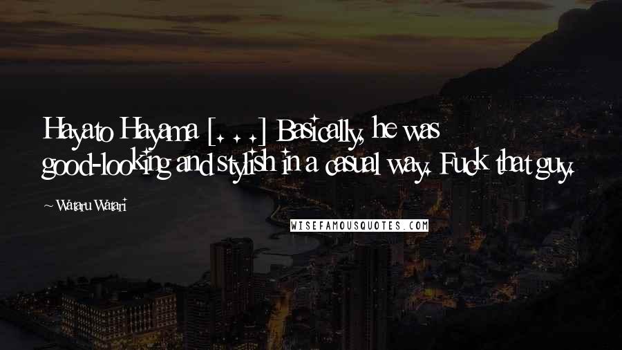 Wataru Watari Quotes: Hayato Hayama [. . .] Basically, he was good-looking and stylish in a casual way. Fuck that guy.