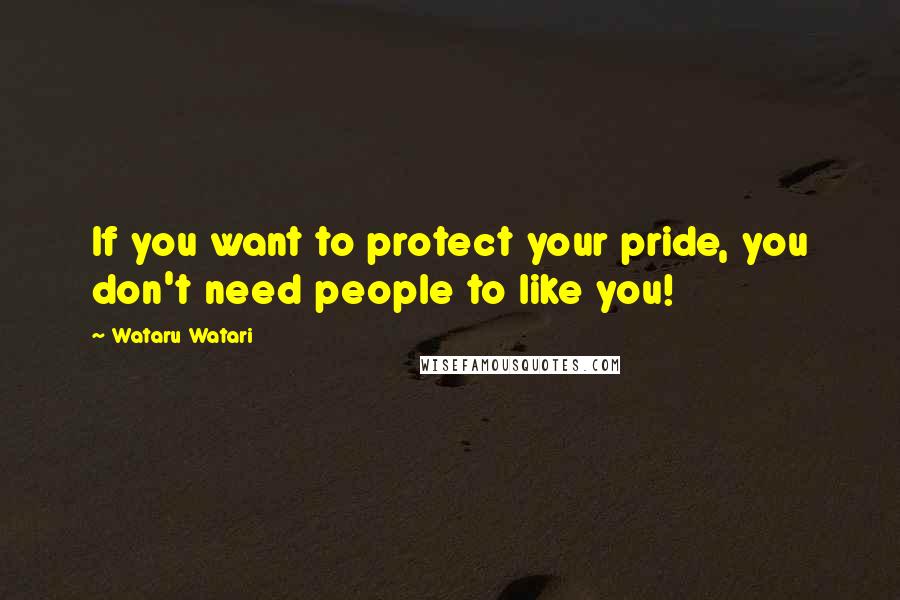 Wataru Watari Quotes: If you want to protect your pride, you don't need people to like you!