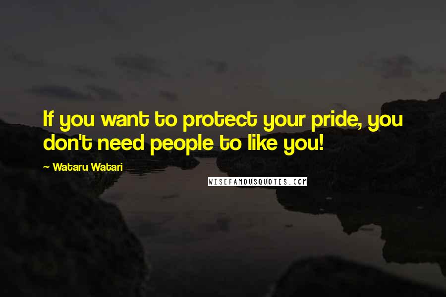 Wataru Watari Quotes: If you want to protect your pride, you don't need people to like you!