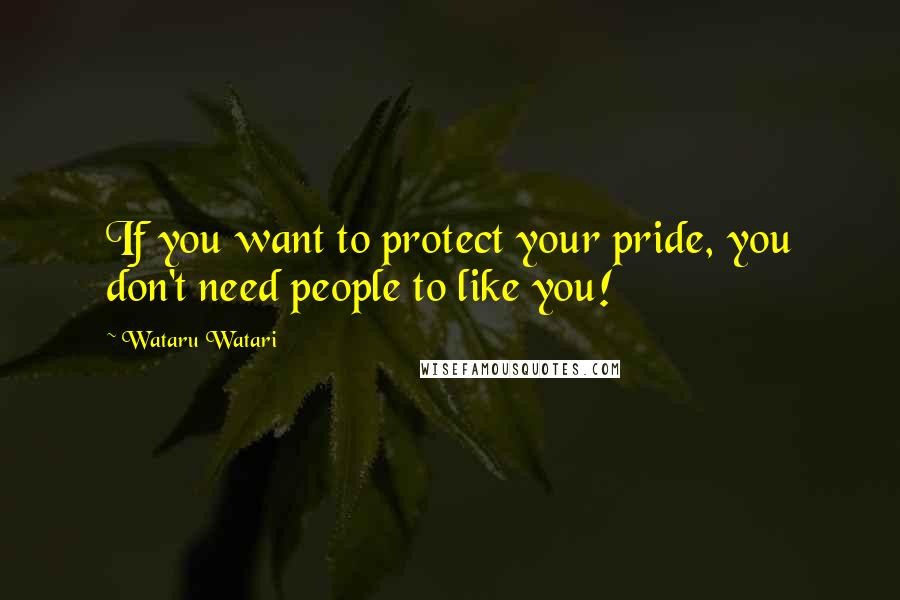 Wataru Watari Quotes: If you want to protect your pride, you don't need people to like you!