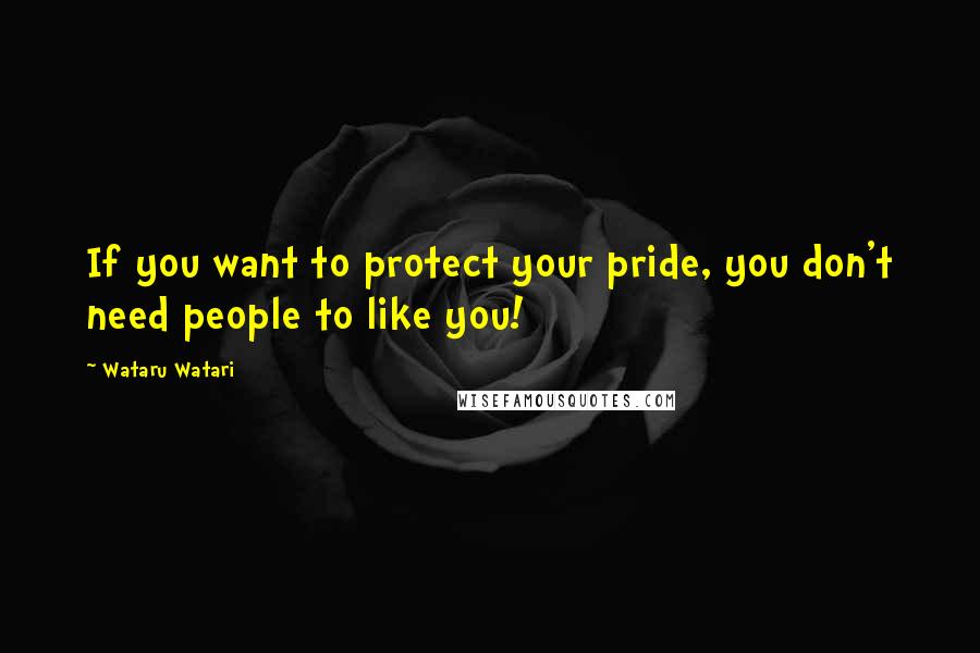 Wataru Watari Quotes: If you want to protect your pride, you don't need people to like you!