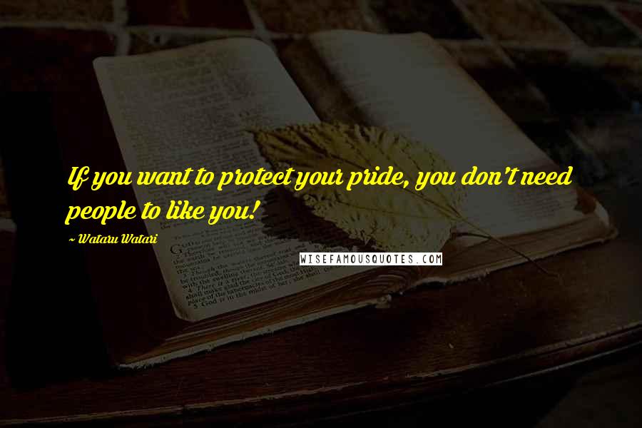 Wataru Watari Quotes: If you want to protect your pride, you don't need people to like you!