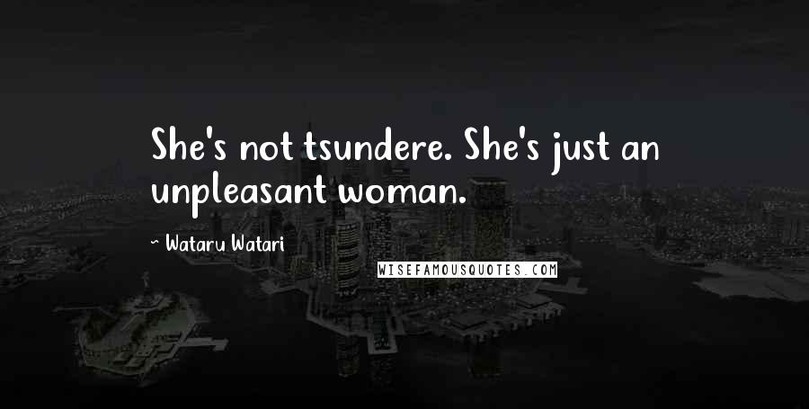 Wataru Watari Quotes: She's not tsundere. She's just an unpleasant woman.