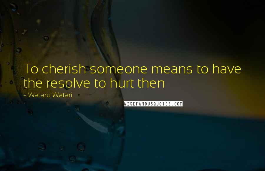 Wataru Watari Quotes: To cherish someone means to have the resolve to hurt then