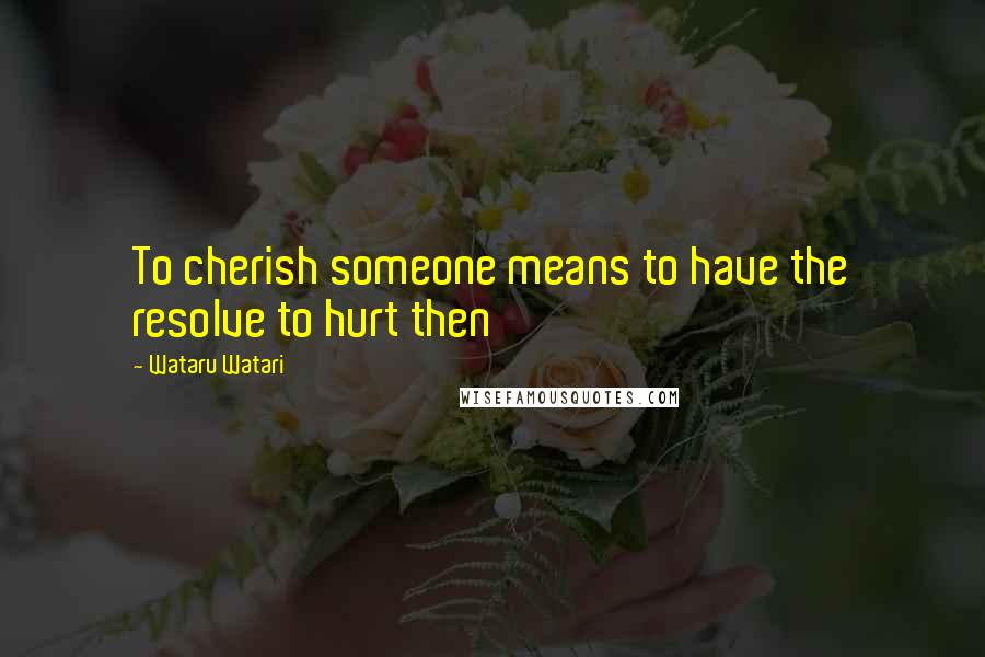 Wataru Watari Quotes: To cherish someone means to have the resolve to hurt then