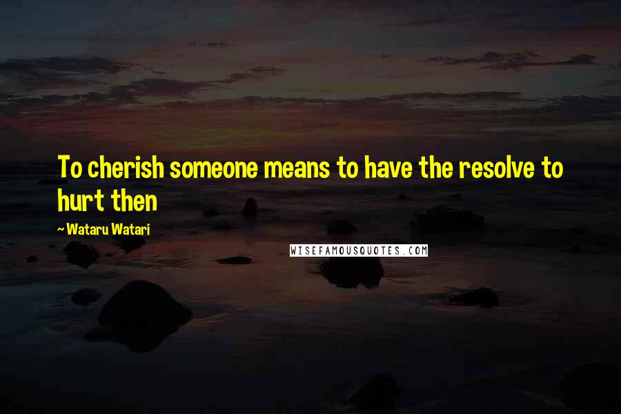 Wataru Watari Quotes: To cherish someone means to have the resolve to hurt then