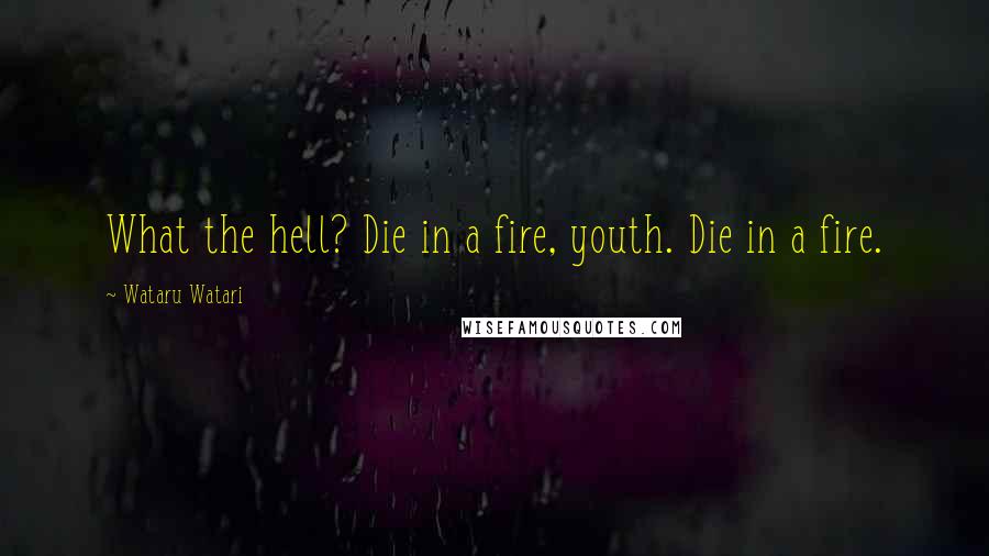 Wataru Watari Quotes: What the hell? Die in a fire, youth. Die in a fire.