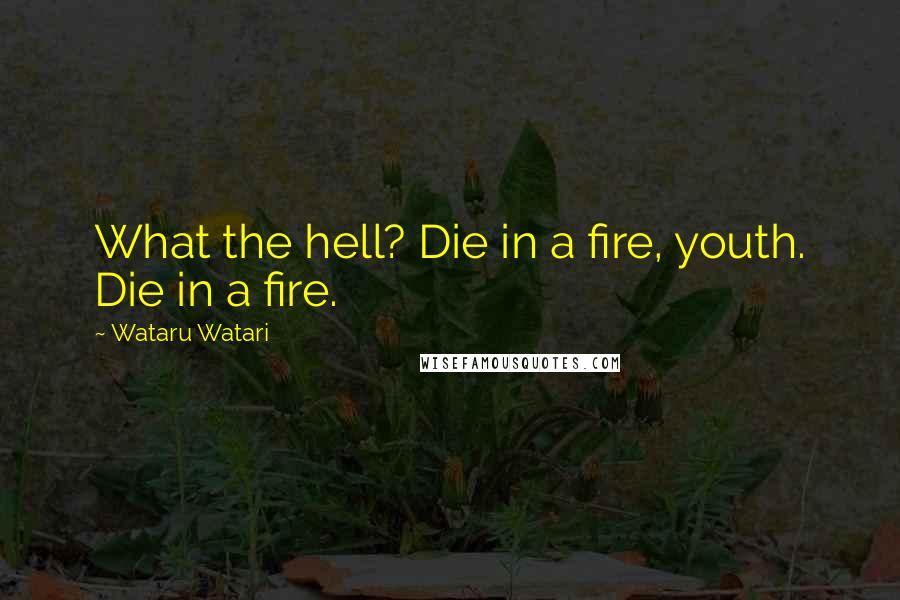 Wataru Watari Quotes: What the hell? Die in a fire, youth. Die in a fire.