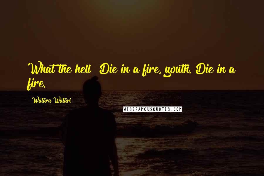 Wataru Watari Quotes: What the hell? Die in a fire, youth. Die in a fire.