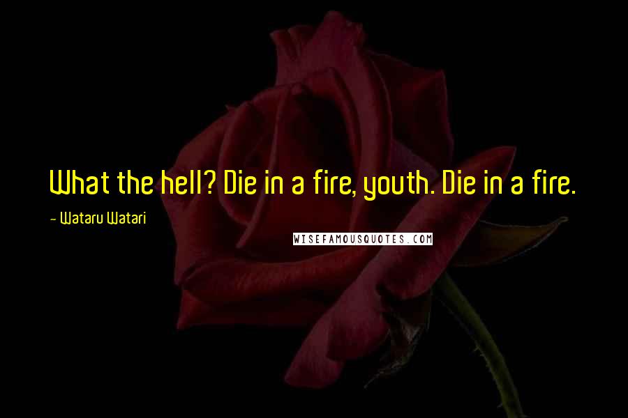 Wataru Watari Quotes: What the hell? Die in a fire, youth. Die in a fire.