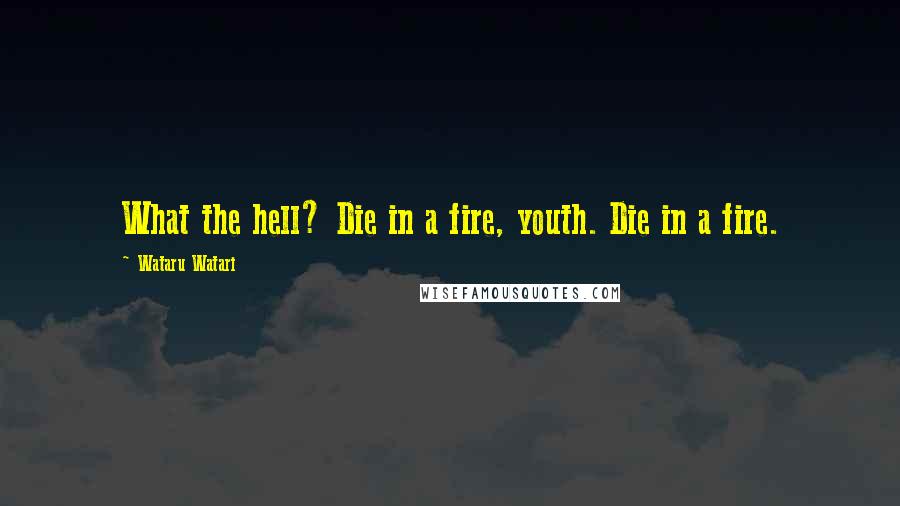 Wataru Watari Quotes: What the hell? Die in a fire, youth. Die in a fire.