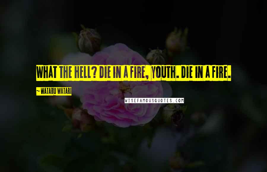 Wataru Watari Quotes: What the hell? Die in a fire, youth. Die in a fire.