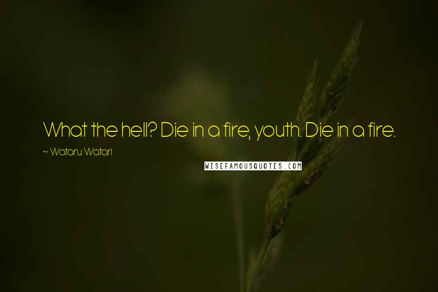 Wataru Watari Quotes: What the hell? Die in a fire, youth. Die in a fire.